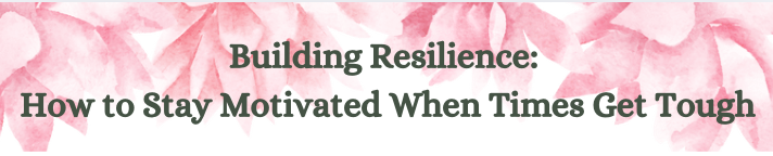 Building Resilience: How to Stay Motivated When Times Get Tough Banner